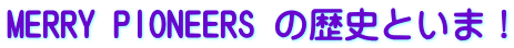 MERRY PIONEERS �̗��j�Ƃ��܁I