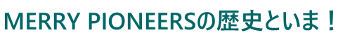 MERRY PIONEERS�̗��j�Ƃ��܁I